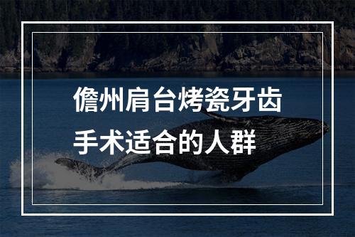 儋州肩台烤瓷牙齿手术适合的人群