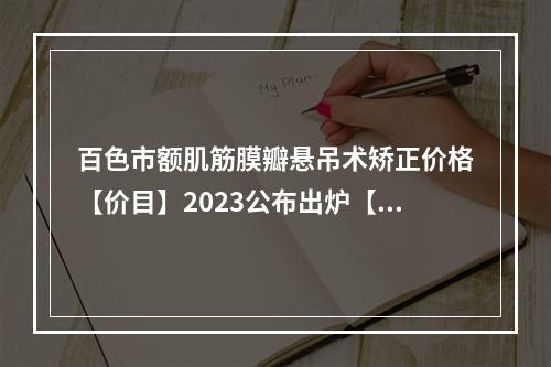 百色市额肌筋膜瓣悬吊术矫正价格【价目】2023公布出炉【2023年均价为~159元】