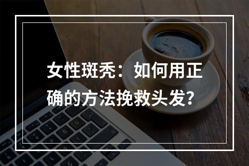 女性斑秃：如何用正确的方法挽救头发？