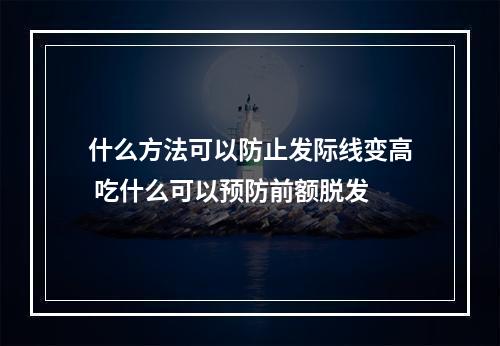 什么方法可以防止发际线变高 吃什么可以预防前额脱发