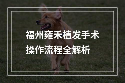 福州雍禾植发手术操作流程全解析