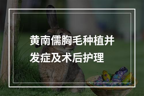 黄南儒胸毛种植并发症及术后护理