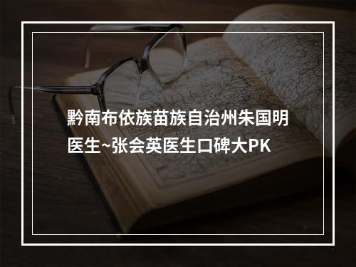 黔南布依族苗族自治州朱国明医生~张会英医生口碑大PK