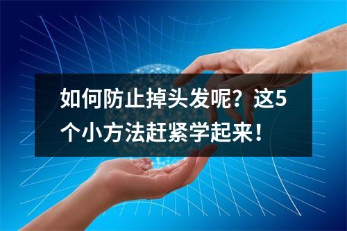 如何防止掉头发呢？这5个小方法赶紧学起来！