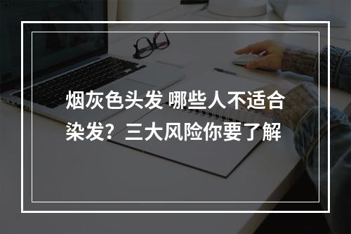 烟灰色头发 哪些人不适合染发？三大风险你要了解