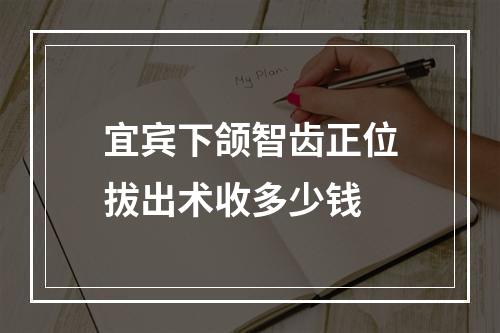 宜宾下颌智齿正位拔出术收多少钱