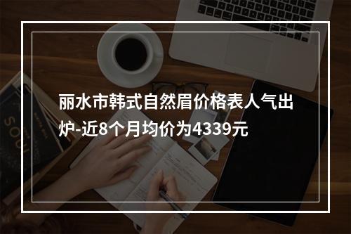 丽水市韩式自然眉价格表人气出炉-近8个月均价为4339元