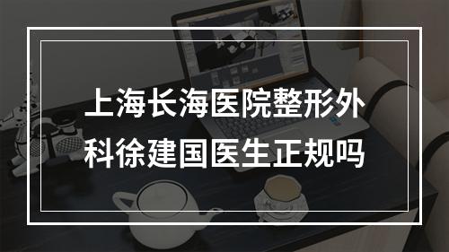 上海长海医院整形外科徐建国医生正规吗