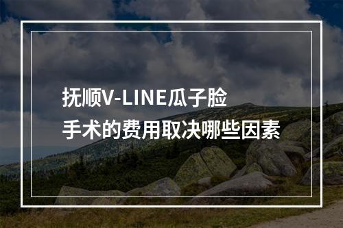 抚顺V-LINE瓜子脸手术的费用取决哪些因素