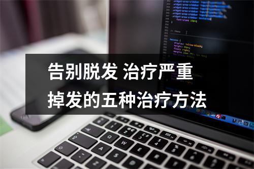 告别脱发 治疗严重掉发的五种治疗方法