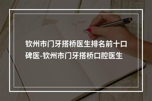 钦州市门牙搭桥医生排名前十口碑医-钦州市门牙搭桥口腔医生