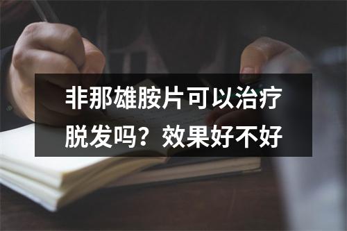 非那雄胺片可以治疗脱发吗？效果好不好