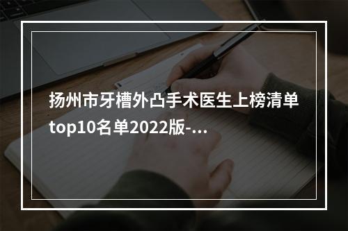 扬州市牙槽外凸手术医生上榜清单top10名单2022版-扬州市陆秀清口腔医生