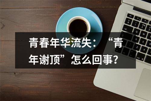 青春年华流失：“青年谢顶”怎么回事？