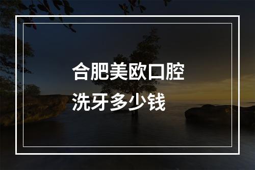 合肥美欧口腔洗牙多少钱