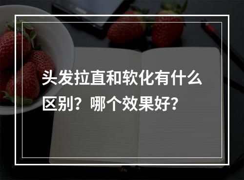 头发拉直和软化有什么区别？哪个效果好？