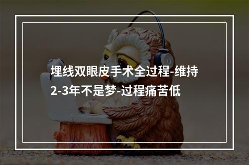 埋线双眼皮手术全过程-维持2-3年不是梦-过程痛苦低