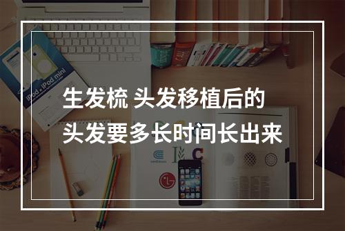 生发梳 头发移植后的头发要多长时间长出来