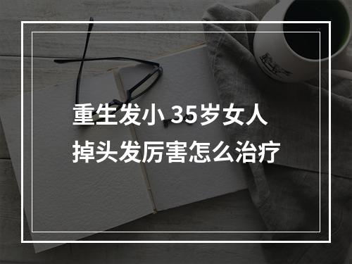 重生发小 35岁女人掉头发厉害怎么治疗