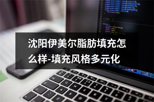 沈阳伊美尔脂肪填充怎么样-填充风格多元化