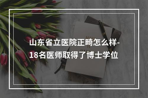 山东省立医院正畸怎么样-18名医师取得了博士学位