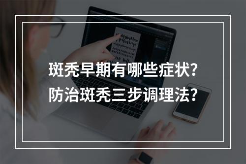 斑秃早期有哪些症状？防治斑秃三步调理法？