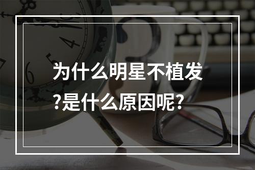 为什么明星不植发?是什么原因呢?