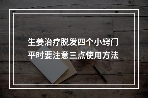 生姜治疗脱发四个小窍门 平时要注意三点使用方法