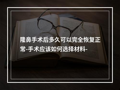 隆鼻手术后多久可以完全恢复正常-手术应该如何选择材料-