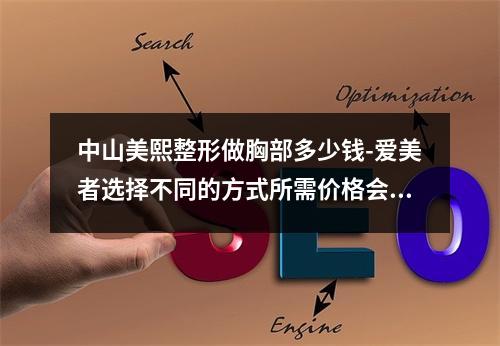 中山美熙整形做胸部多少钱-爱美者选择不同的方式所需价格会有波动