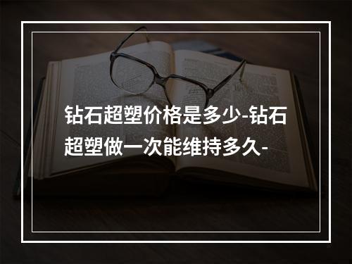 钻石超塑价格是多少-钻石超塑做一次能维持多久-