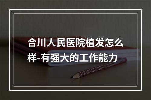 合川人民医院植发怎么样-有强大的工作能力