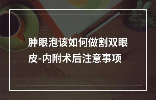 肿眼泡该如何做割双眼皮-内附术后注意事项