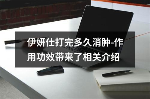 伊妍仕打完多久消肿-作用功效带来了相关介绍