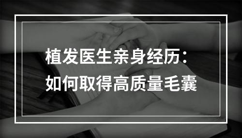 植发医生亲身经历：如何取得高质量毛囊