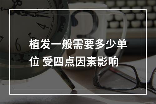 植发一般需要多少单位 受四点因素影响