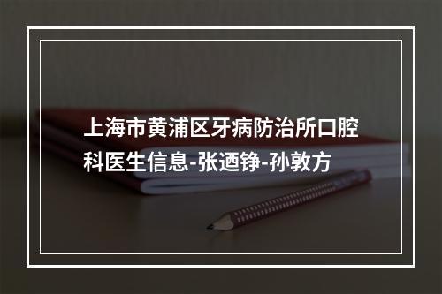 上海市黄浦区牙病防治所口腔科医生信息-张迺铮-孙敦方