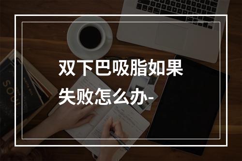 双下巴吸脂如果失败怎么办-