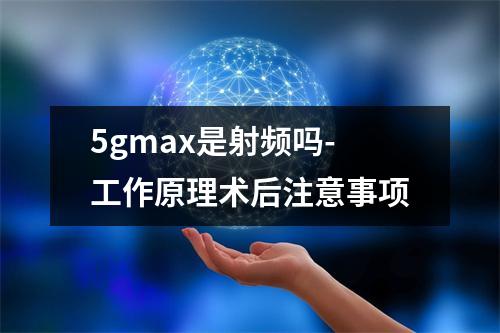 5gmax是射频吗-工作原理术后注意事项