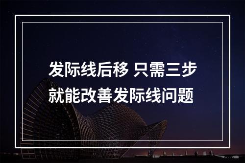 发际线后移 只需三步就能改善发际线问题