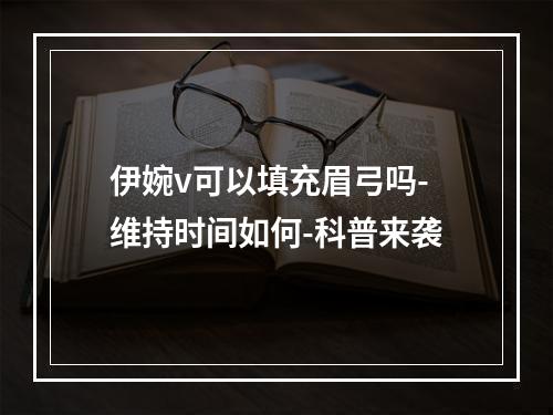 伊婉v可以填充眉弓吗-维持时间如何-科普来袭