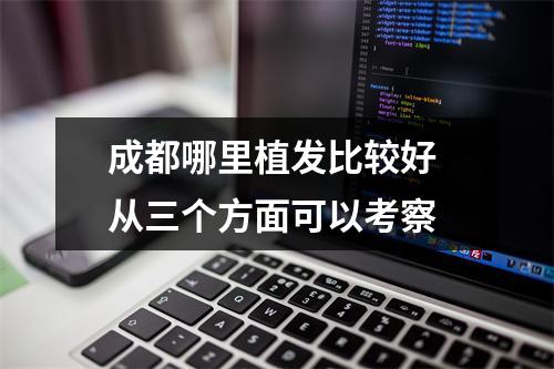 成都哪里植发比较好 从三个方面可以考察