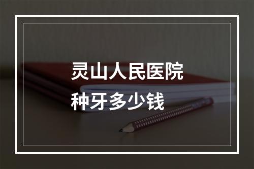 灵山人民医院种牙多少钱