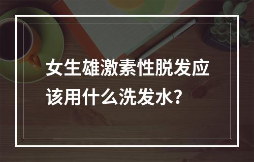 女生雄激素性脱发应该用什么洗发水？