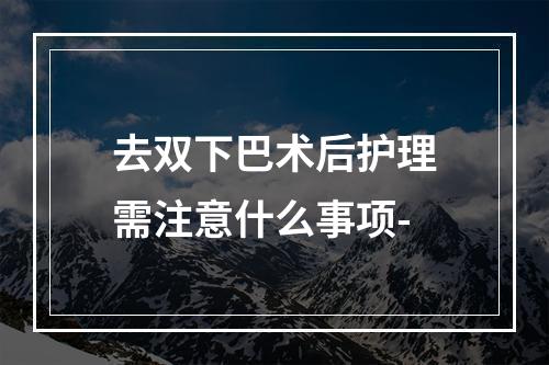 去双下巴术后护理需注意什么事项-