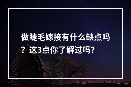 做睫毛嫁接有什么缺点吗？这3点你了解过吗？