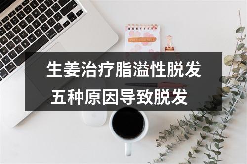 生姜治疗脂溢性脱发 五种原因导致脱发