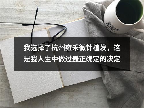 我选择了杭州雍禾微针植发，这是我人生中做过最正确定的决定