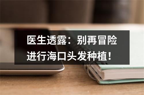 医生透露：别再冒险进行海口头发种植！