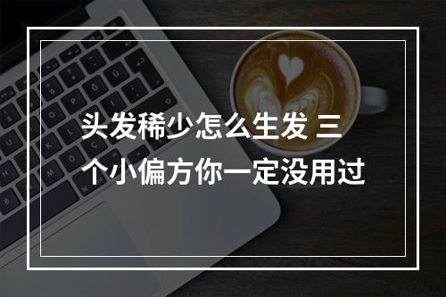 头发稀少怎么生发 三个小偏方你一定没用过